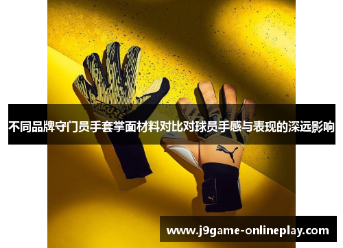 不同品牌守门员手套掌面材料对比对球员手感与表现的深远影响