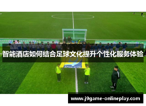 智能酒店如何结合足球文化提升个性化服务体验