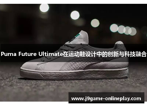 Puma Future Ultimate在运动鞋设计中的创新与科技融合